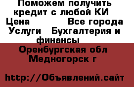 Поможем получить кредит с любой КИ › Цена ­ 1 050 - Все города Услуги » Бухгалтерия и финансы   . Оренбургская обл.,Медногорск г.